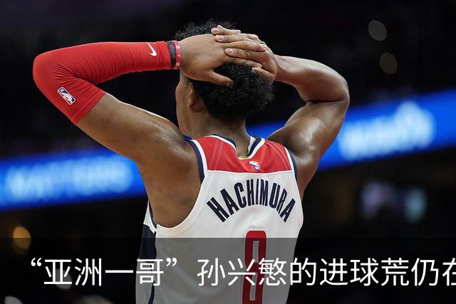 “亚洲一哥”孙兴慜的进球荒仍在延续，本届世界杯首战多次错失良机，6次射门颗粒无收